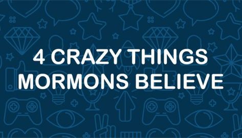 4 Crazy Things Mormons Believe