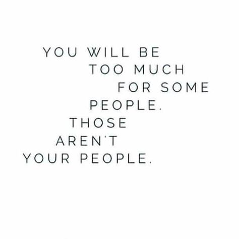 You will be too much for some people. Those aren't your people. - unknown Life Quotes Love, Best Inspirational Quotes, A Quote, Note To Self, Pretty Words, Inspirational Quotes Motivation, Some People, The Words, Great Quotes