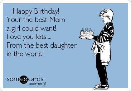 Happy Birthday! Your the best Mom a girl could want! Love you lots.... From the best daughter in the world!♡♥♡ | Mom Ecard Your The Best Mom, Birthday Mom From Daughter, Happy Birthday Mom Funny, Happy Birthday Mom From Daughter, Happy Birthday Mom Quotes, Happy Birthday Mommy, Best Daughter, Your The Best, Mothers Quotes To Children