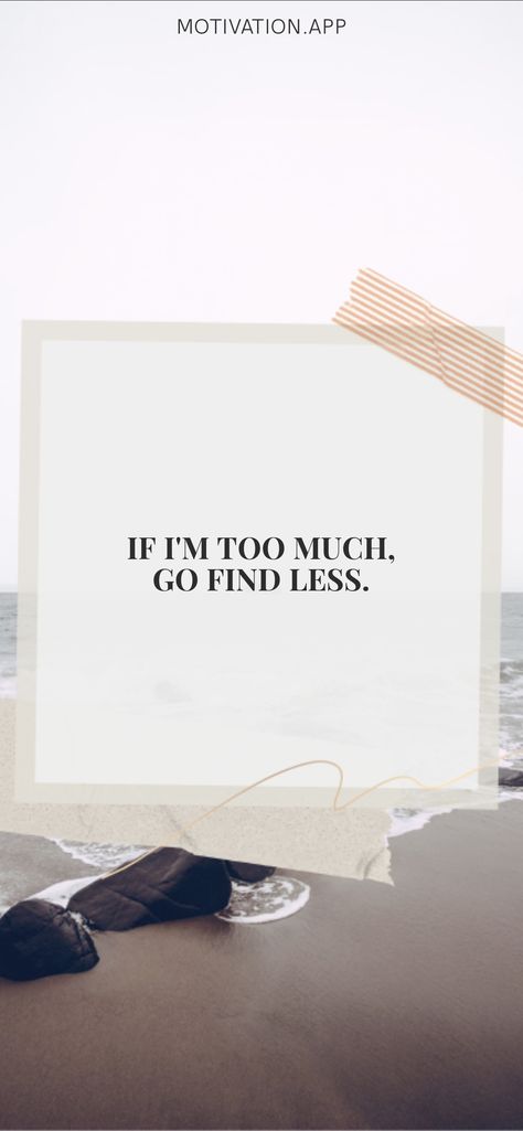 If I Am Too Much Find Less, If Im Too Much Find Less, If Im Too Much For You Go Find Less, I Am Too Much, Go Find Less, I'm Too Much, Goal Motivation, Motivation App, Make Yourself A Priority