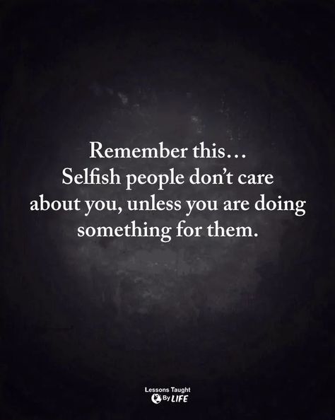 Remember this ... Selfish people don't care about you, unless you are doing something for them. Quotes About People Being Selfish, For Selfish People Quotes, Don’t Be Shady Quotes, People Who Don’t Pay You Back, Don’t Look Down On People Quotes, Take Care Of People Quotes, Don’t Bother People, Two Sided People Quotes, People Who Say They Care But Dont