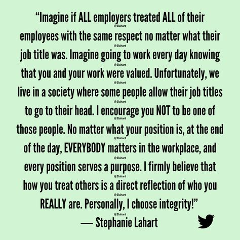 “Imagine if ALL employers treated ALL of their employees with the same respect no matter what their job title was. Imagine going to work every day knowing that you and your work were valued." - Stephanie Lahart | Employer Employee Relationship | Powerful Food-For-Thought for Employers... Treat Your Employees the Way You Would Like to be Treated Treat Employees With Respect Quotes, Job Title Quotes, Employee Quotes, People Management, We Live In A Society, Job Titles, Respect Quotes, Quotes Books, Warrior Women