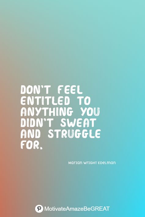 "Don’t feel entitled to anything you didn’t sweat and struggle for." - Marian Wright Edelman Feeling Entitled Quotes, Entitled People Quotes, Entitlement Quotes, Pin Inspiration, Motivational Board, Entitled People, Life Struggles, Best Quotes About Life, Changing Quotes