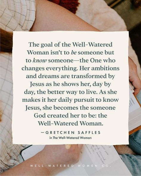 The goal of the Well-Watered Woman isn’t to be someone but to know someone—the One who changes everything. Her ambitions and dreams are transformed by Jesus as he shows her, day by day, the better way to live. As she makes it her daily pursuit to know Jesus, she becomes the someone God created her to be: the Well-Watered Woman. —Gretchen Saffles in The Well-Watered Woman #wellwateredwomen Well Watered Women, Proverbial Woman, Woman At The Well, Summer Schedule, Faith Encouragement, Relationship With God, Surprise Box, Mother Teresa, Have A Blessed Day