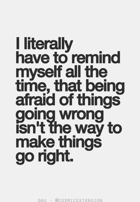 I literally have to remind myself all the time, that being afraid of things going wrong isn't the way to make things go right. #quote Quote Of The Week, Life Quotes Love, My Self, E Card, Quotable Quotes, A Quote, The Words, Great Quotes, Inspirational Words