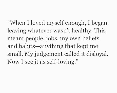 "When I loved myself enough, I began leaving whatever wasn't healthy. This meant people, jobs, my own beliefs and habits - Anything that kept me small. My judgement called it DISLOYAL. Now i see it as SELF-LOVING." When I first started therapy my therapist asked me to define myself using only 3 words (Define! That’s tough!) I chose loyal, ambitious, and honest. I still think they’re accurate, but have learned that loyalty has a totally different meaning than I practiced at the time. And I gues I Chose Myself Quotes, Choose Me Quotes, Myself Quotes, English Status, Ig Quotes, My Therapist, Different Meaning, Lean On Me, I See It