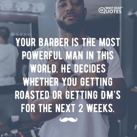 Your barber is the most powerful man in this world. He decides whether you getting roasted or getting DM’s for the next 2 weeks. Barber Quotes Funny, Barber Quotes Inspiration, Barber Humor, Barber Quotes, Barber Pictures, Barber Shop Pictures, Chill Spot, Barber Man, Powerful Man