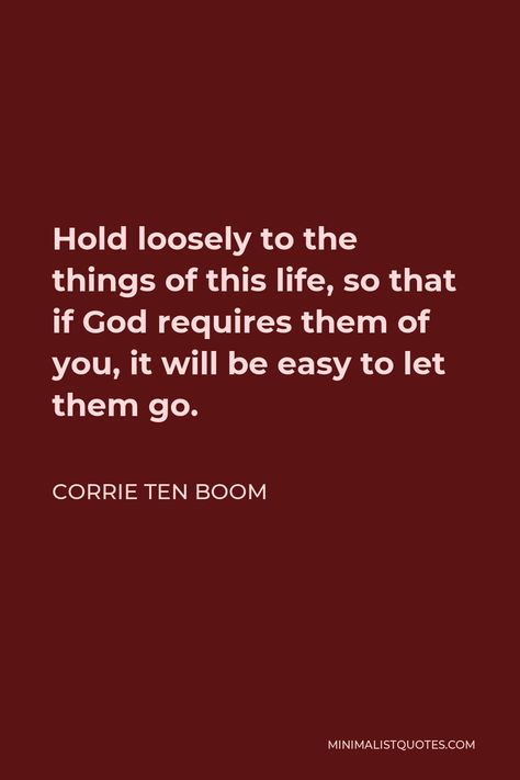 Corrie ten Boom Quote: Hold loosely to the things of this life, so that if God requires them of you, it will be easy to let them go. Let Them Loose You Quotes, Letting Go Of Control Quotes God, Quotes From Corrie Ten Boom, The Hiding Place Corrie Ten Boom, Corri Ten Boom Quotes, Quotes About Obedience To God, Share The Gospel Quotes, Corrie Ten Boom Quotes, Corrie Ten Boom