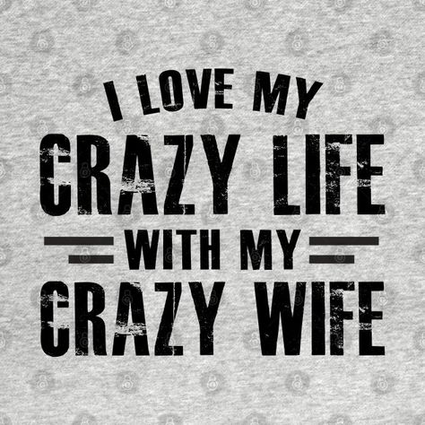 Check out this awesome 'i+love+my+crazy+life+with+my+crazy+wife' design on @TeePublic! Beautiful Wife Quotes, I Love My Wife Shirt, My Crazy Life, Beautiful Crazy, Love Wife, Adulting Quotes, Crazy House, Wife Quotes, Crazy Life