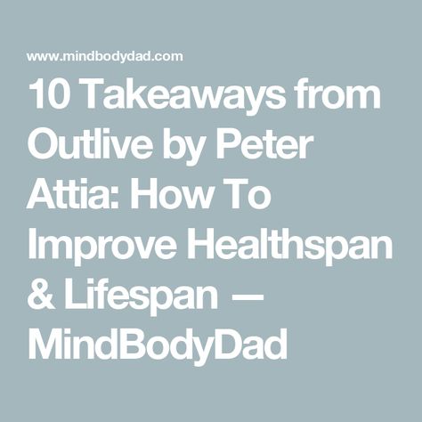 10 Takeaways from Outlive by Peter Attia: How To Improve Healthspan & Lifespan — MindBodyDad Peter Attia Diet, Peter Attia Workout, Outlive Peter Attia, Peter Attia, Lifestyle Medicine, Diet Exercise, Book List, Better Health, Fulfilling Life