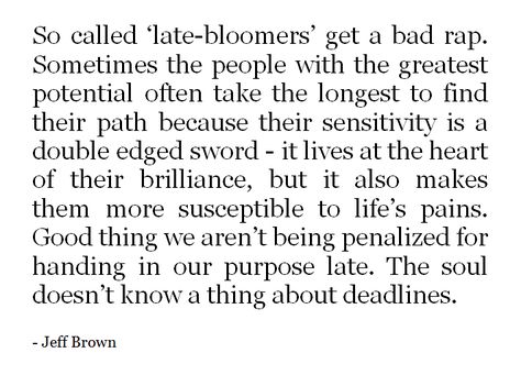 Sometimes the people with the greatest potential take the longest to find their path... Late Bloomer Quotes, Late Bloomer, Never Too Late, More Than Words, Quotable Quotes, Life Purpose, A Quote, Infj, Note To Self