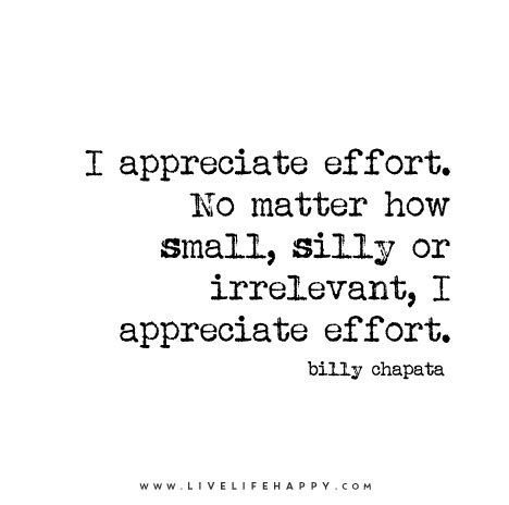 I appreciate effort. No matter how small, silly or irrelevant, I appreciate effort. – Billy Chapata | by deeplifequotes Relationship Effort Quotes, Live Life Happy, Quotes Thoughts, Love Life Quotes, Life Quotes Love, Life Quotes To Live By, A Quote, True Words, Great Quotes