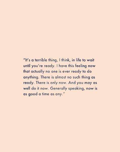 “It's a terrible thing, I think, in life to wait until you're ready. I have this feeling now that actually no one is ever ready to do anything. There is almost no such thing as ready. There is only now. And you may as well do it now. Generally speaking, now is as good a time as any.” #quote #wordstoliveby Now Quotes, Virtual Girl, E Card, New Energy, Wonderful Words, Note To Self, Pretty Words, The Words, Great Quotes