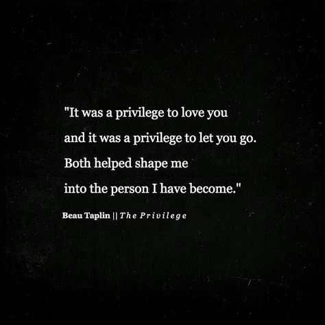 It was a privilege to love you and a privilege to let you go. Both helped shape me into the person I have become. Let You Go, A Prince, Pretty Words, Great Quotes, Beautiful Words, Relationship Quotes, Mantra, Wise Words, Favorite Quotes