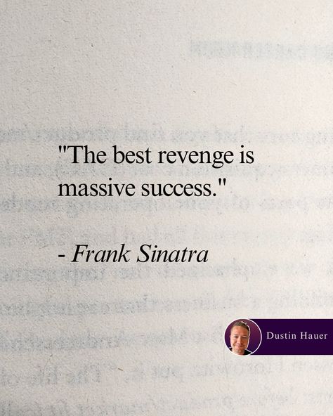 "The best revenge 
is massive 
success." 
- Frank Sinatra 

===

And massive success comes 
from getting our 
habits in 
order. 

And 
from daily 
consistent effort with 
our ideal outcome in mind.

===

What are you 
working 
toward? The Best Revenge Is Massive Success, Sinatra Quotes, Frank Sinatra Quotes, Best Revenge, The Best Revenge, Poem Quotes, Frank Sinatra, Future Life, Revenge