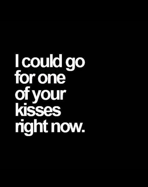 I Need Your Body Quotes For Him, Wrap My Legs Around You Quotes, Want To Kiss You, I Want A Taste Of You, I Love Kissing You Quotes, Waking Up To You Quotes, I Dreamt Of You, I Want Your Hands All Over Me, I Just Want To Kiss You