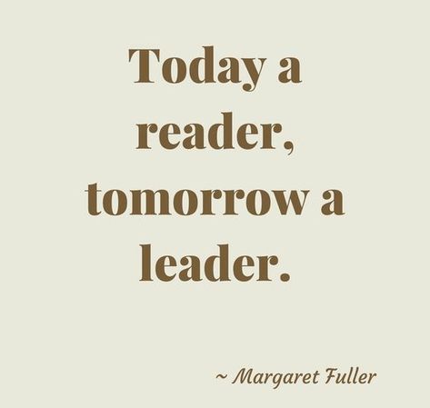 Readers Are Leaders Quotes, Todays Readers Tomorrows Leaders, Today Readers Tomorrow Leaders, Today A Reader Tomorrow A Leader, Margaret Fuller, Readers Quotes, Leader Quotes, Novel Quotes, Good Readers