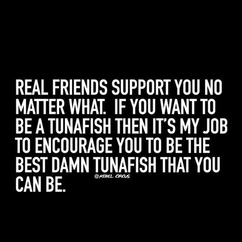 Real friends support you no matter what! Meghan -- This just made me laugh!!! Be the best tunafish you can be :) You know...if you want to that is! Best Friend Support, Supportive Friends Quotes, Friend Support, Support Quotes, Quotes Friendship, Supportive Friends, Friendship Quotes Funny, Super Quotes, Truth Quotes