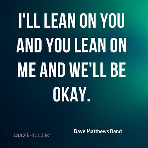 lean on me quotes - Google Search Lean On Me Quotes, Single Love Quotes, Dave Matthews Band Lyrics, Quotes From Famous Authors, Quotes For Facebook, Love Is Cartoon, Band Quotes, Lean On Me, Dope Quotes