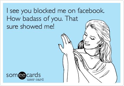 i'd block me too, if i were you.  bet it sucks to see someone have everything you want and will never have #suckstosuck #sorrynotsorry Block Me On Facebook, Sarcastic Ecards, Facebook Humor, E Card, Someecards, Bones Funny, True Stories, Funny Stuff, Favorite Quotes