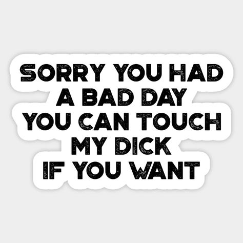 Sorry You Had A Bad Day Funny Vintage Retro - Offensive - Sticker | TeePublic Sorry You Had A Bad Day, Offensively Funny Quotes, Funny Inappropriate Quotes, Bad Day Funny, Dirty Stickers, Swear Words Quotes, Bad Day Humor, Jason Horror, Had A Bad Day