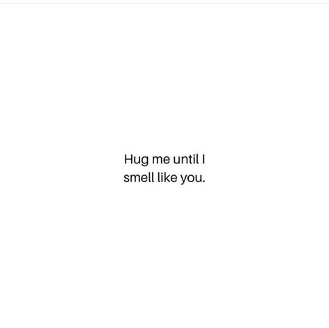 Hugs, affection , love, desire Hug Me Till I Smell Like You, Hug Me Until I Smell Like You, Words Of Affection, Affection Quotes, Like You Quotes, Surprise Me, Old Love, Hug Me, Hug You