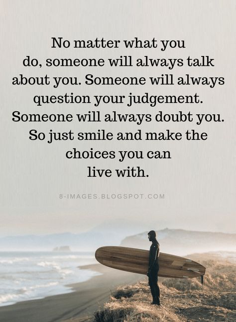 Quotes No matter what you do, someone will always talk about you. Someone will always question your judgement. Someone will always doubt you. So just smile and make the choices you can live with. No Judgement Quotes, Crab Nuggets, Quotes Smile, Quotes By Genres, Mindset Quotes, Just Smile, Super Ideas, Amazing Quotes, No Matter What