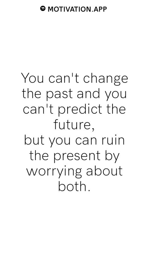 You can't change the past and you can't predict the future, but you can ruin the present by worrying about both.   From the Motivation app: https://motivation.app Inspiring Quotes About The Future, Worry About Future Quotes, Positive Quotes For Future Life, Don’t Worry About The Future, Quotes About Past Present And Future, Quotes About Worries, Future Past Present, Future Lifestyle Quotes, You Can't Change The Past