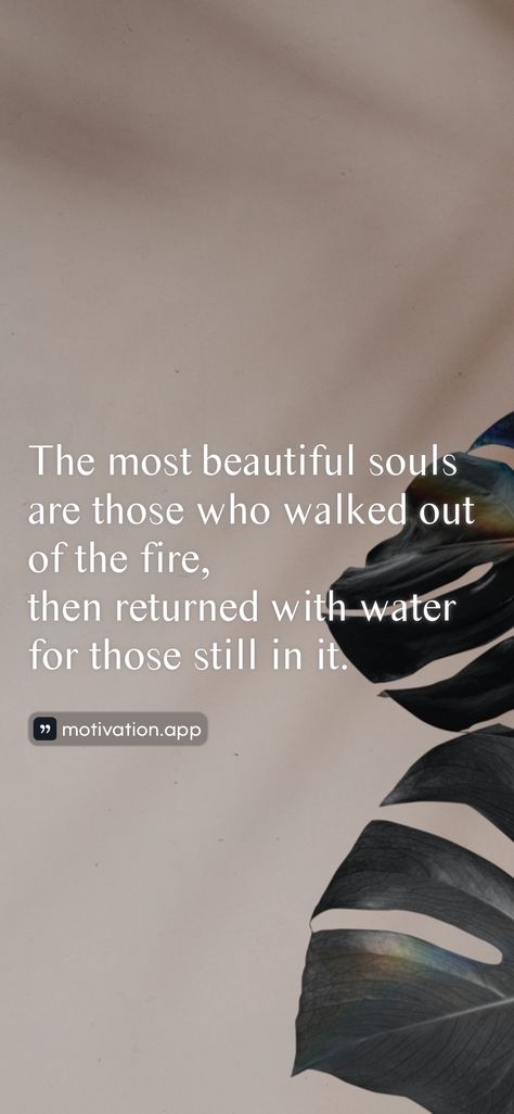 The most beautiful souls are those who walked out of the fire, then returned with water for those still in it. From the Motivation app: https://motivation.app/download Bed Early, Sleep Dream, Motivation App, Get Out Of Bed, Cant Sleep, Friedrich Nietzsche, Getting Out Of Bed, Walk Out, Beautiful Soul