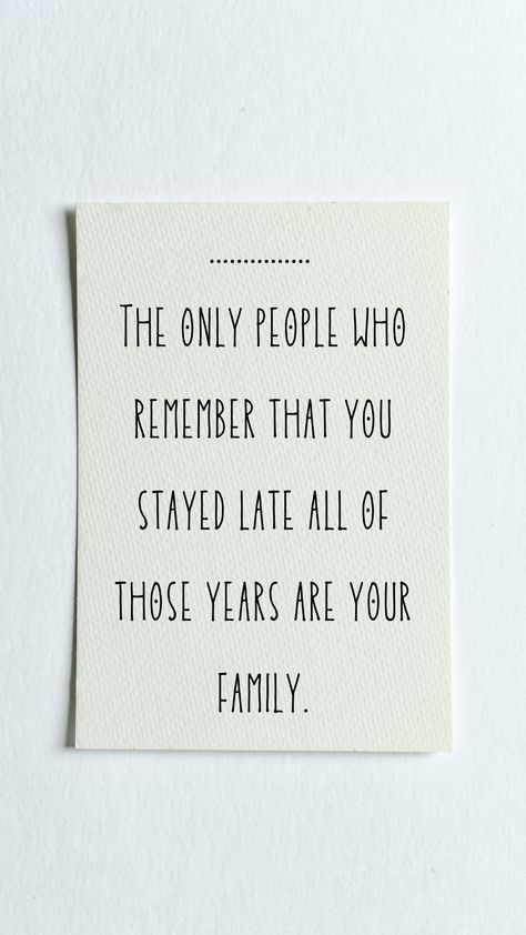 The only people who remember that you stayed late all of those years are your family Love Your Family Before Its Too Late, Over Working Quotes, Family Quote, 2025 Vision, Working Late, Work Quotes, Family Quotes, Vision Board, Quotes