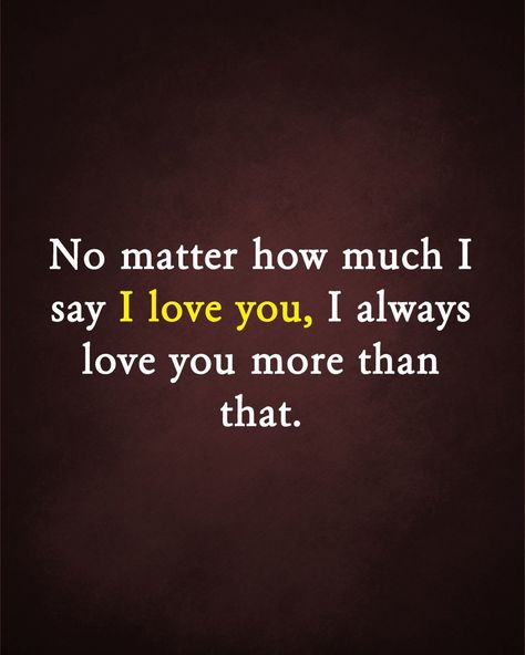 No matter how much i say I love you, I always love you more than that. No Matter How Much I Say I Love You, Can’t Tell You I Love You, Of Course I Love You, You Have No Idea How Much I Love You, I Love You More Than Words Can Say, I Love You More Than You Will Ever Know, Love You More Quotes, Dream Couple, I Always Love You