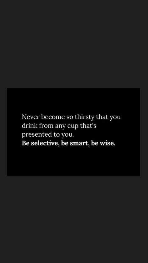 Never become so thirsty that you drink from any cup that’s presented to you. Be selective, be smart, be wise. Being Selective Quotes, Selective Quotes, Be Selective, 2025 Goals, Be Wise, Be Smart, Abundant Life, Better Life Quotes, Story Ideas