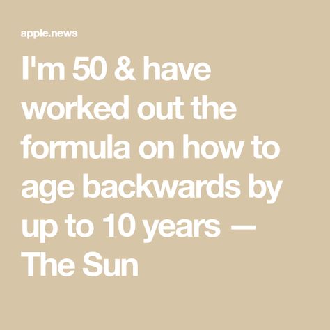 I'm 50 & have worked out the formula on how to age backwards by up to 10 years — The Sun Aging Backwards, Apple News, 50 Years, The Secret, The Sun, Sun, 10 Things