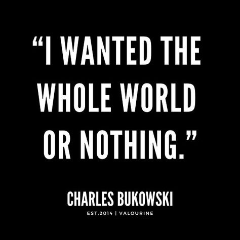 “I wanted the whole world or nothing.”| Charles Bukowski Quote / #charlesbukowski #quote #quotes #motivation #motivational #inspiring #inspiration #inspirational #motivating / |Charles Bukowski Quote / |inspirational spiritual quotes / |what a life quotes / |best quotes about life / |be the change quote / |quotes about change in life / |change is good quote / |life change quotes / |wisdomquotes.com / |Motivational Quote Poster / |motivational quotes about life / |inspiring short quotes / |insp I Wanted The Whole World Or Nothing, Inspiring Short Quotes, Change Is Good Quotes, Quotes About Change In Life, Bukowski Quotes, Charles Bukowski Quotes, Inspirational Spiritual Quotes, Change In Life, Motivational Quotes About Life