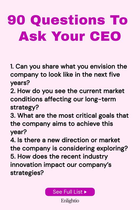 Explore our curated list of 90 thought-provoking questions to ask your CEO. Whether you're a seasoned professional or aspiring leader, these questions are designed to spark insightful conversations and deepen your understanding of leadership and business strategies. Use these questions as a tool to facilitate meaningful discussions with your CEO and gain valuable insights into their perspectives, experiences, and vision for the future. Business Strategies, List Of Questions, Decision Making Skills, Getting To Know Someone, Life Questions, Business Performance, Business Leadership, Hr Management, Business Analyst