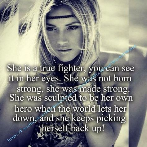 She is a true fighter. You can see it in her eyes. She was not born strong, she was made strong. She was sculpted to be her own hero when the world lets her down, and she keeps picking herself back up Ayat Alkitab, Warrior Quotes, Strong Women Quotes, Strong Quotes, Visual Statements, Badass Quotes, Quotes Positive, Queen Quotes, A Quote