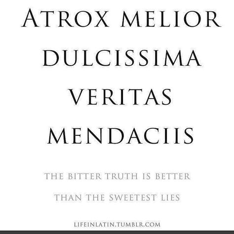 I will always stand by this ' I can cope with anything as long as it's the truth!' I can then process it .... either find a solution or make a decision purely on the facts I've been given.  Lies will leave a person feeling insecure, paranoid and full of fear or denial as it's the unknown and their minds are constantly consumed with analysing the other persons behaviours, their body language, their replies to questions when seeking the truth etc .... but deep down in our gut we know the truth ... Quotes Latin, Latin Quote Tattoos, Latin Tattoo, Patience Quotes, Latin Quotes, Latin Phrases, Language Quotes, Italian Quotes, Latin Words