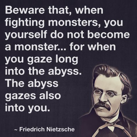 Beware that, when fighting monsters, you yourself do not become a monster... for when you gaze long into the abyss. The abyss gazes also into you. - Friedrich Nietzsche Abyss Quotes, The Abyss, Quotes About Being A Monster, Human All Too Human Nietzsche, When Is A Monster Not A Monster Quote, When Nietzsche Wept, Nietzsche Quotes, Friedrich Nietzsche Memes, Into The Abyss