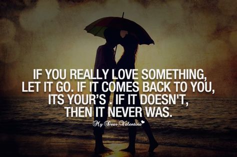 "If you really love something, Let it go. If it comes back to you, its your's. If it doesn't, then it never was." I LOVE THIS QUOTE!!! <3 :) Love Someone Let Them Go, Love And Letting Go, Letting Go Of Someone You Love, Go Quotes, Letting Go Quotes, Go For It Quotes, Let Them Go, Love Someone, If You Love Someone