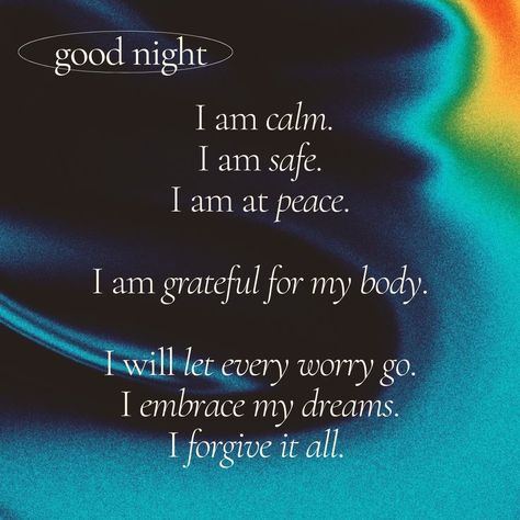 black and rainbow background
entitled, “good night”
 text says, “I am calm.
I am safe. 
I am at peace.

I am grateful for my body.

I will let every worry go.
I embrace my dreams.
I forgive it all.” Night Affirmations For Women, Sleep Manifestation Technique, Midnight Affirmations, Nighttime Affirmations Thoughts, Good Night Gratitude, Night Affirmations Before Sleep Law Of Attraction, Meditation Before Sleep, Sleep Affirmations Sweet Dreams, Night Affirmations Before Sleep Quotes