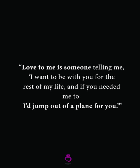 “Love to me is someone telling me, ‘I want to be with  you for the  rest of my life, and if you needed me to 
 I’d jump out of a plane for you.’”
#relationshipquotes #womenquotes I Want Someone To Love Me The Way, I Want Someone To Look At Me The Way, When You Love Someone But Can’t Be With Them, You Can’t Love Someone Into Loving You, You’re The First Person I Want To Tell, Someone Told Me, Pierce The Veil, I Need You, Tell Me