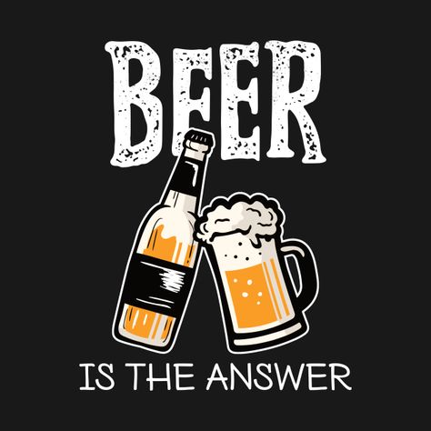 Check out this awesome 'Beer+is+The+Answer+-+Funny' design on @TeePublic! Beer Artwork, Beer Logo Design, Beer Graphic Design, Beer Painting, Scotland Funny, Beer Memes, Wine Cork Art, Blue Emoji, Beer Quotes