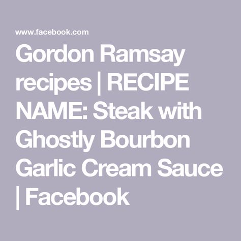 Gordon Ramsay recipes | RECIPE NAME: Steak with Ghostly Bourbon Garlic Cream Sauce | Facebook Gordon Ramsay Recipes, Gordon Ramsay Recipe, Garlic Cream Sauce, Food Names, Ribeye Steak, Gordon Ramsay, Cream Sauce, Bourbon, Garlic Cloves