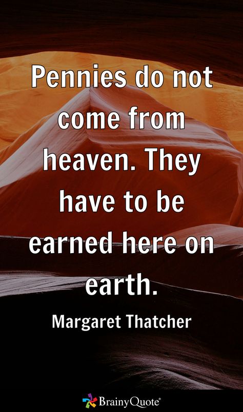 Pennies do not come from heaven. They have to be earned here on earth. - Margaret Thatcher Margaret Thatcher Quotes, Watch And Pray, Brainy Quotes, Margaret Thatcher, The Son Of Man, Here On Earth, Strong Women, On Earth, Quote Of The Day