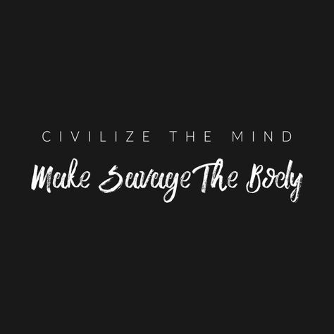 Check out this awesome 'Civilize+The+Mind%2C+Make+Savage+The+Body' design on @TeePublic! Civilize The Mind But Make Savage The Body Tattoo, Civilize The Mind, Daily Aspirations, Modern Hogwarts, Fitness Mantra, Woman Relationship, Goth Quotes, Learning To Love Again, Body Tattoo