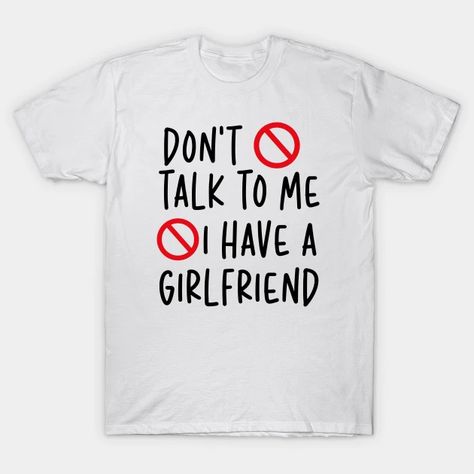 Don't Talk to Me I Have a Girlfriend - Dont Talk To Me I Have A Girlfriend - T-Shirt | TeePublic I Have A Gf Shirt, I Have A Girlfriend Shirt, I Have A Girlfriend, Dont Talk To Me, Dont Talk, Don't Talk To Me, Best Valentine Gift, Girlfriend Shirts, Valentine Gifts For Girlfriend