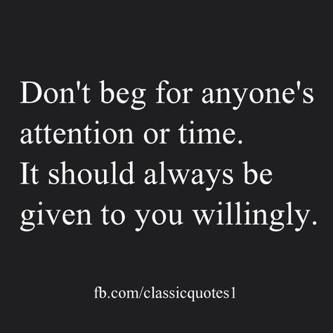 Don't beg for anyone's attention or time. It should always be given to you willingly. Don't Beg For Love Quotes, Begging Quotes, Dont Beg For Love, Judy Davis, Attention Quotes, Beg For Love, Incredible Quote, Purpose Quotes, Don't Beg