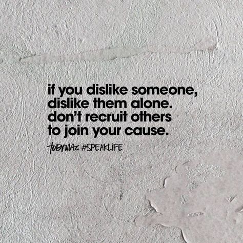 If you dislike someone, dislike them alone. Don't recruit others to join your cause. Gossip Quotes, Speak Life, Life Quotes Love, A Quote, True Words, Good Advice, Note To Self, Great Quotes, Wisdom Quotes