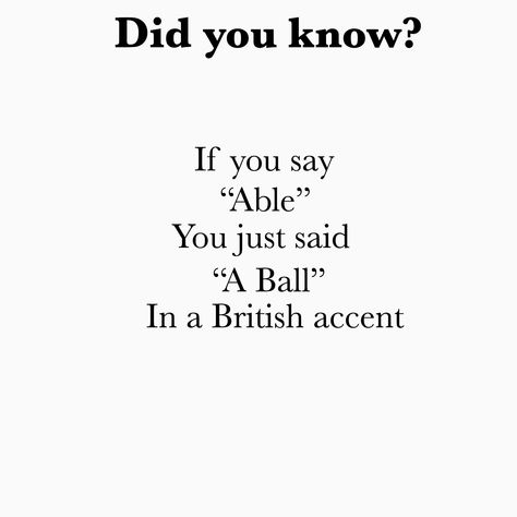 Did you know if you say able you just said a ball in a British accent? How To Talk In A British Accent, British English Accent Pronunciation, British Accent Pronunciation, Funny British Sayings, British And American Words, British English Accent, British Sayings, American English Vs British English, British Slang Words