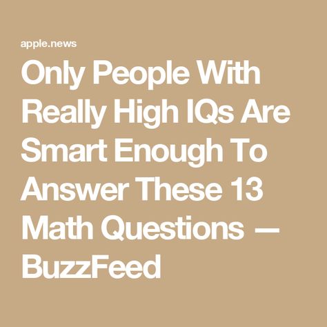 Only People With Really High IQs Are Smart Enough To Answer These 13 Math Questions — BuzzFeed High Iq, Math Questions, Buzzfeed